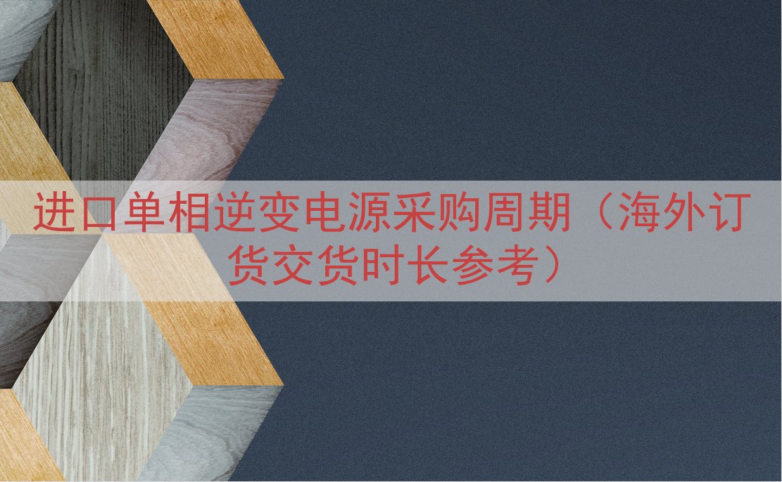 进口单相逆变电源采购周期（海外订货交货时长参考）
