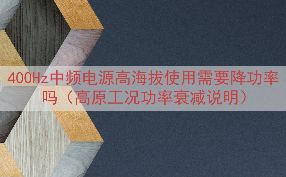 400Hz中频电源高海拔使用需要降功率吗（高原工况功率衰减说...