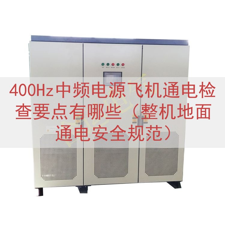 400Hz中频电源飞机通电检查要点有哪些（整机地面通电安全规...