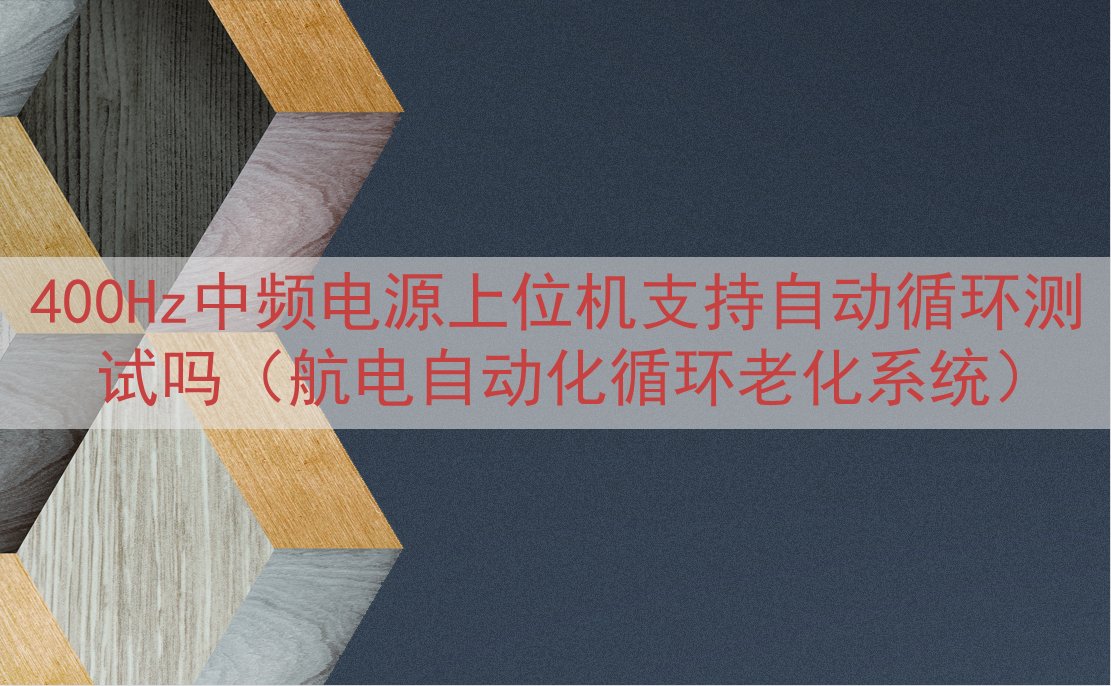400Hz中频电源上位机支持自动循环测试吗（航电自动化循环老...