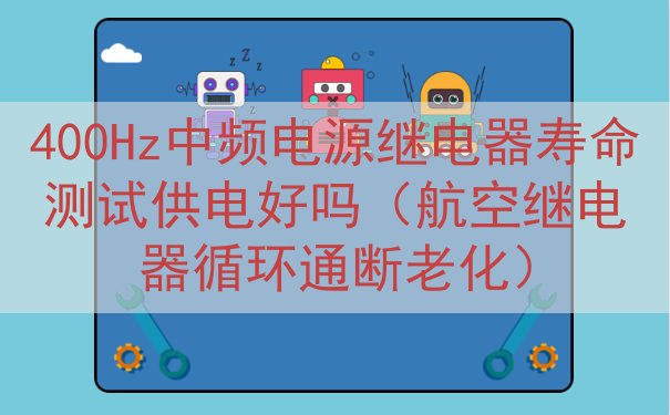 400Hz中频电源继电器寿命测试供电好吗（航空继电器循环通断...