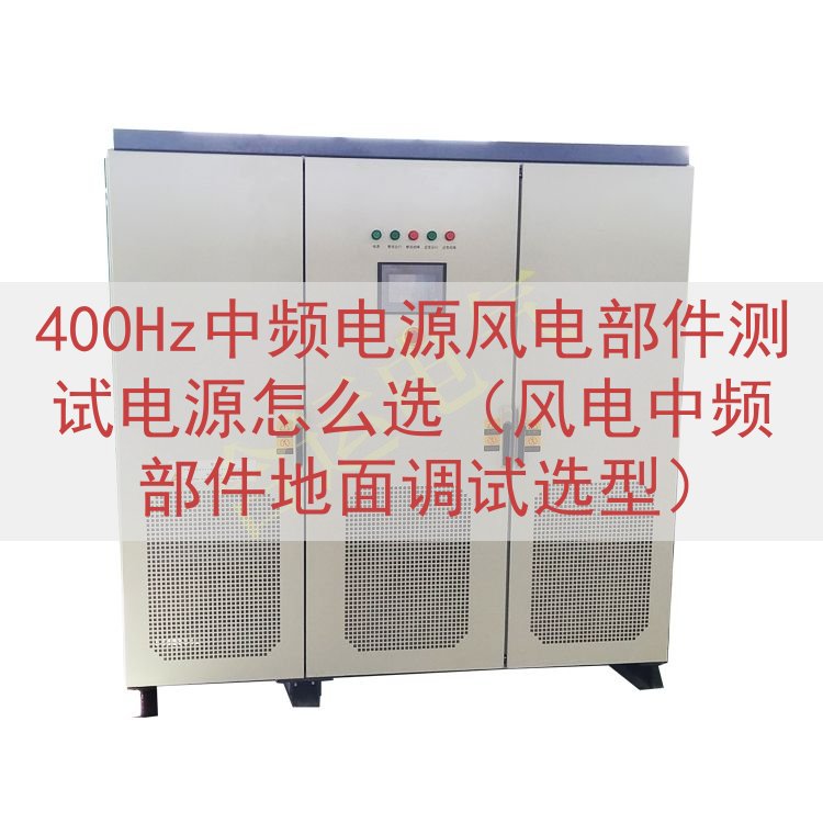400Hz中频电源风电部件测试电源怎么选（风电中频部件地面调...
