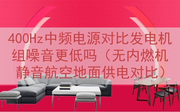 400Hz中频电源对比发电机组噪音更低吗（无内燃机静音航空地...