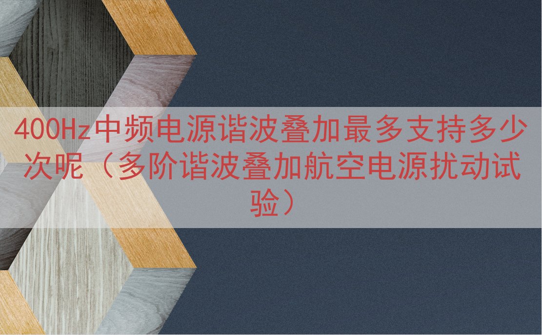 400Hz中频电源谐波叠加最多支持多少次呢（多阶谐波叠加航空...