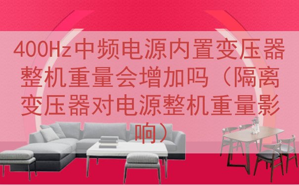 400Hz中频电源内置变压器整机重量会增加吗（隔离变压器对电...