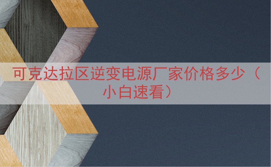 可克达拉区逆变电源厂家价格多少（小白速看）