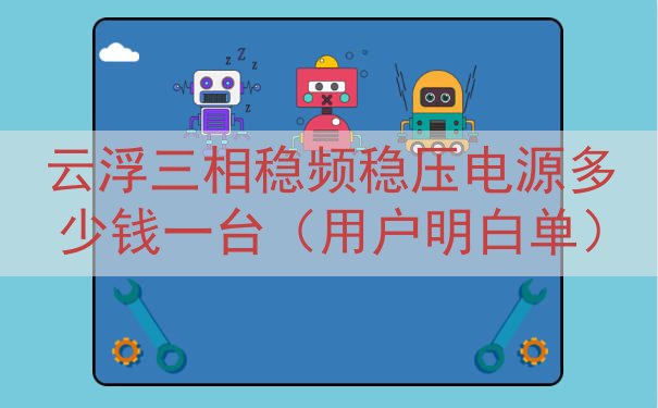 云浮三相稳频稳压电源多少钱一台（用户明白单）