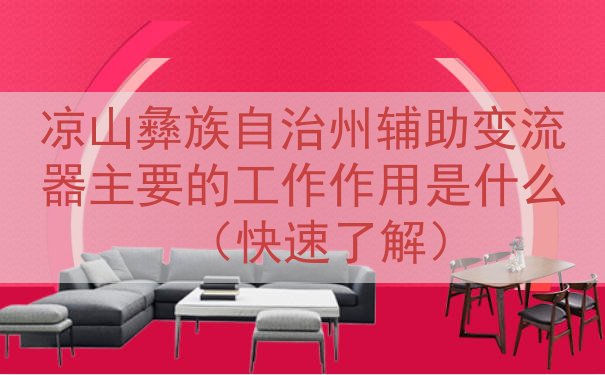 凉山彝族自治州辅助变流器主要的工作作用是什么（快速了解）