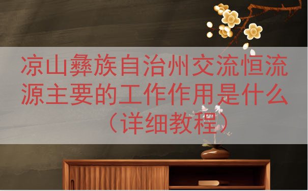 凉山彝族自治州交流恒流源主要的工作作用是什么（详细教程）