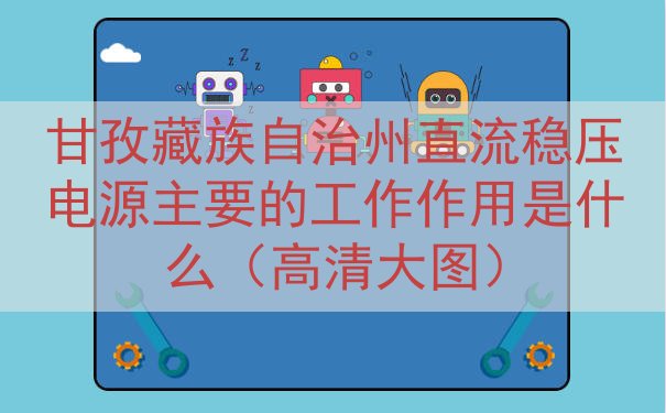 甘孜藏族自治州直流稳压电源主要的工作作用是什么（高清大图）