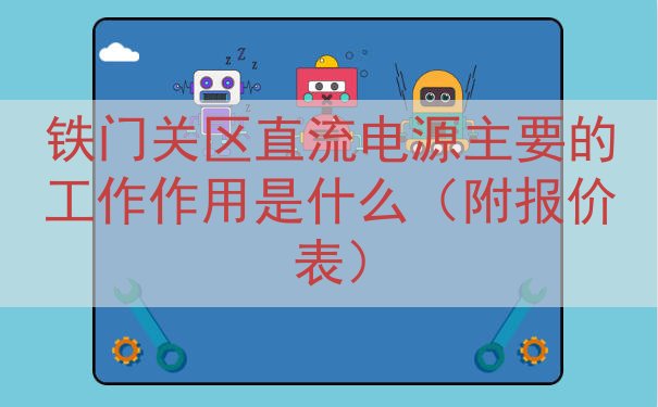 铁门关区直流电源主要的工作作用是什么（附报价表）