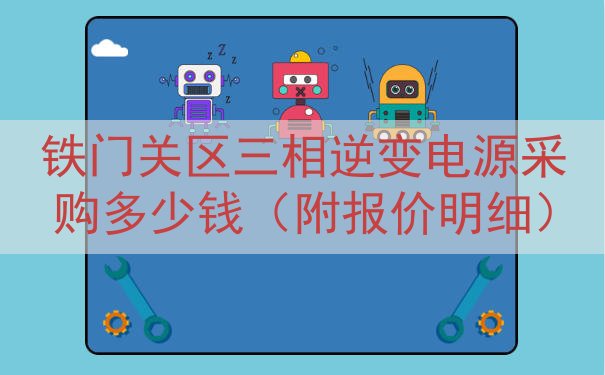 铁门关区三相逆变电源采购多少钱（附报价明细）