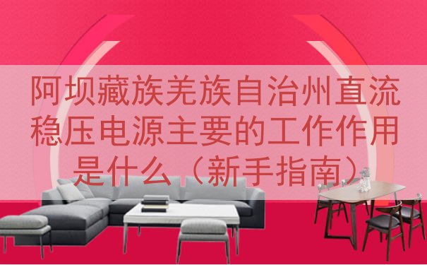 阿坝藏族羌族自治州直流稳压电源主要的工作作用是什么（新手指南）