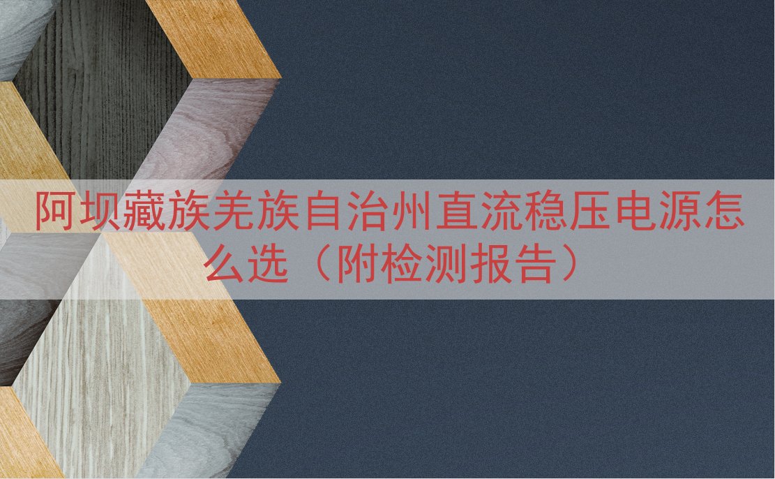 阿坝藏族羌族自治州直流稳压电源怎么选（附检测报告）