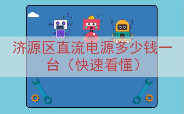 济源区直流电源多少钱一台（快速看懂）
