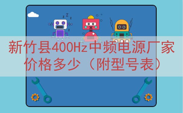 新竹县400Hz中频电源厂家价格多少（附型号表）