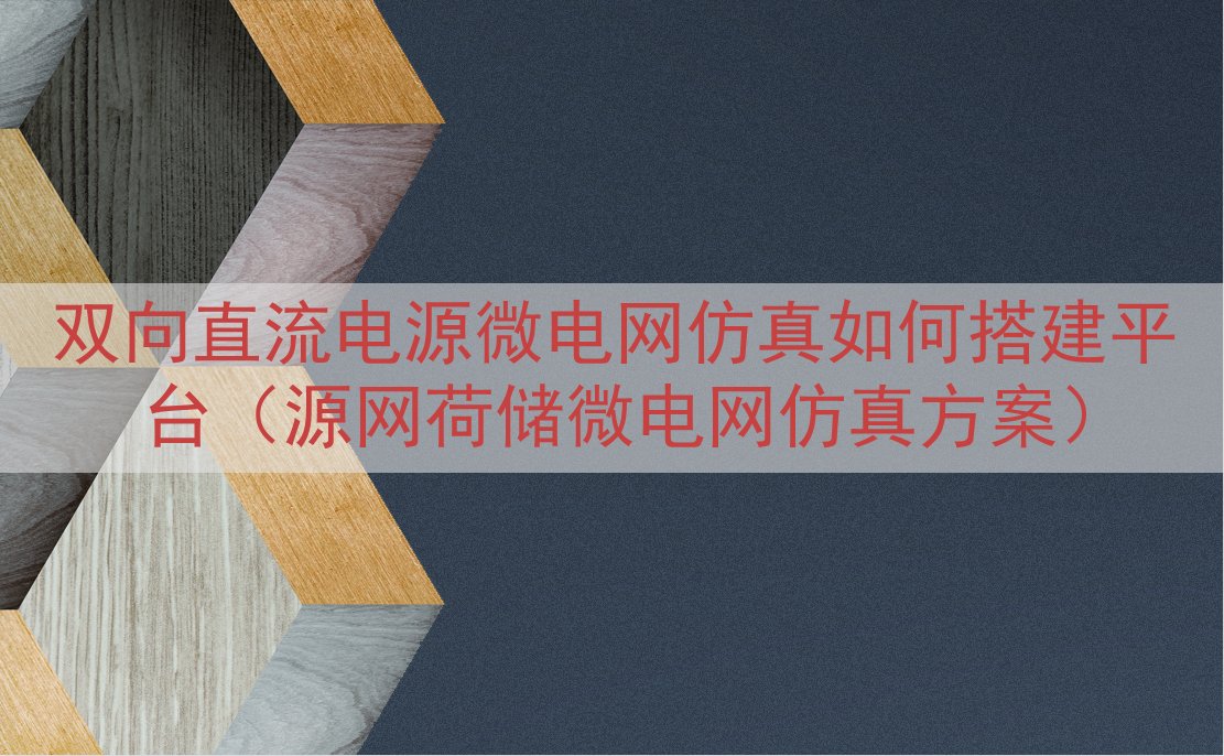 双向直流电源微电网仿真如何搭建平台（源网荷储微电网仿真方案）