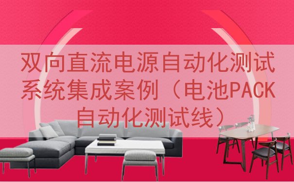 双向直流电源自动化测试系统集成案例（电池PACK自动化测试线）