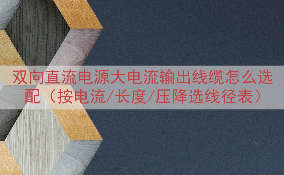 双向直流电源大电流输出线缆怎么选配（按电流/长度/压降选线径表）