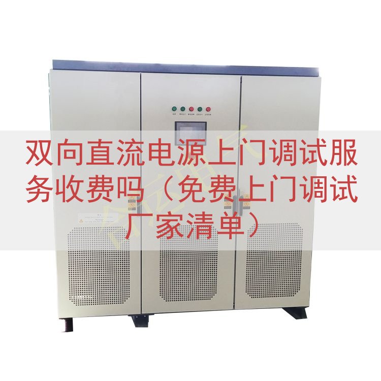 双向直流电源上门调试服务收费吗（免费上门调试厂家清单）